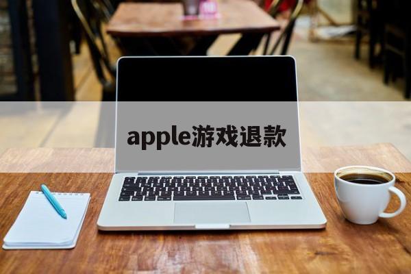 apple游戏退款(Apple游戏退款能取消吗)