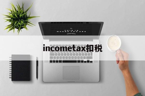 incometax扣税的简单介绍