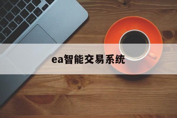 ea智能交易系统(ea智能交易是什么)