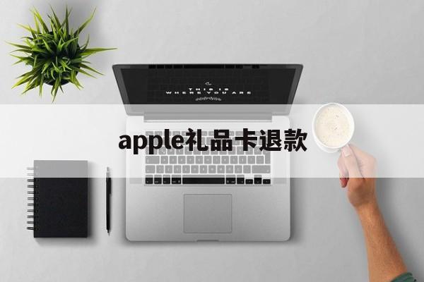 apple礼品卡退款(用苹果礼品卡付款的发生退款)