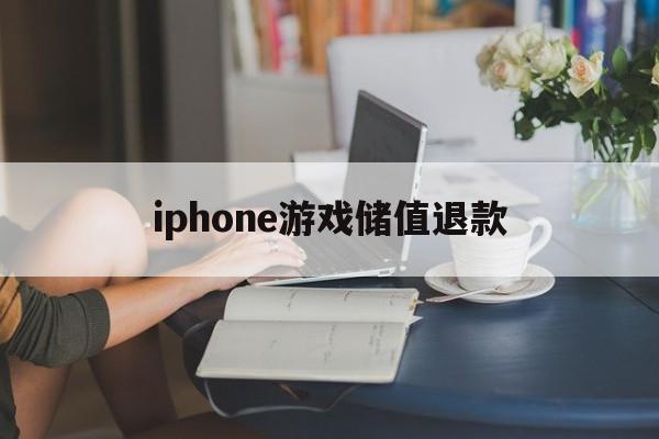 iphone游戏储值退款(ios游戏内充值退款后会怎样)