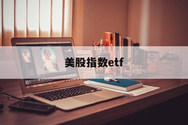 美股指数etf(美股指数etf可以买吗)