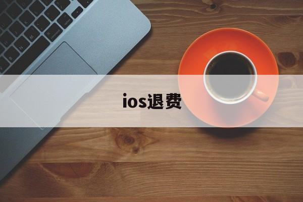 ios退费(ios退费是什么意思)